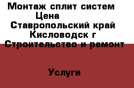 Монтаж сплит систем › Цена ­ 1 500 - Ставропольский край, Кисловодск г. Строительство и ремонт » Услуги   . Ставропольский край,Кисловодск г.